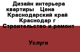 Дизайн интерьера квартиры › Цена ­ 500 - Краснодарский край, Краснодар г. Строительство и ремонт » Услуги   . Краснодарский край,Краснодар г.